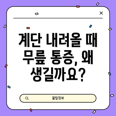 계단 내려올 때 무릎 통증, 왜 생길까요?