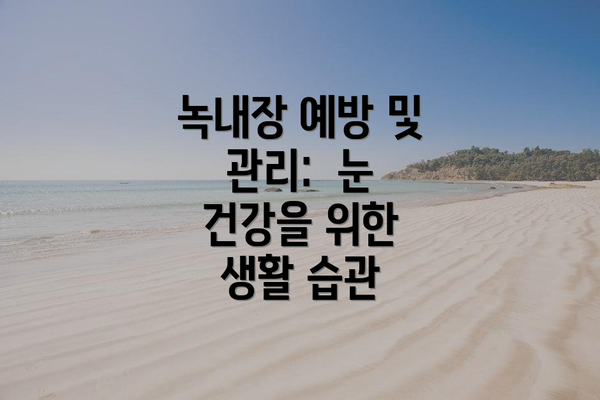 녹내장 예방 및 관리:  눈 건강을 위한 생활 습관
