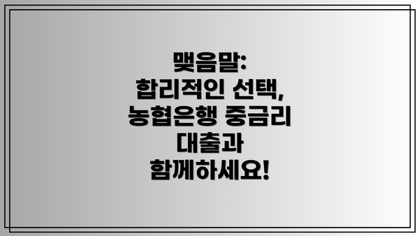 맺음말:  합리적인 선택, 농협은행 중금리 대출과 함께하세요!