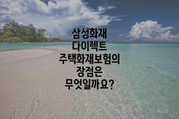 삼성화재 다이렉트 주택화재보험의 장점은 무엇일까요?