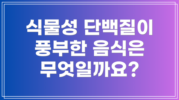 식물성 단백질이 풍부한 음식은 무엇일까요?