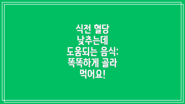 식전 혈당 낮추는데 도움되는 음식: 똑똑하게 골라 먹어요!