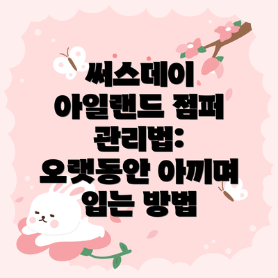 써스데이 아일랜드 점퍼 관리법: 오랫동안 아끼며 입는 방법