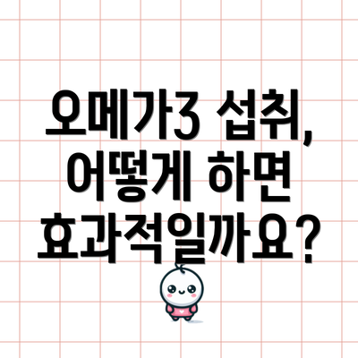 오메가3 섭취, 어떻게 하면 효과적일까요?