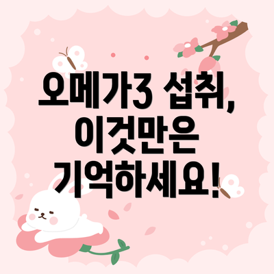 오메가3 섭취, 이것만은 기억하세요!