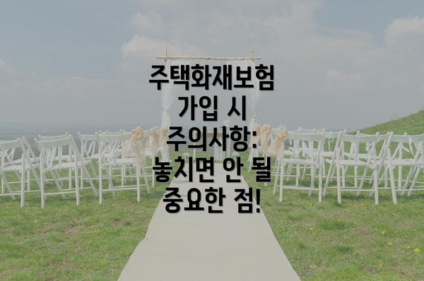 주택화재보험 가입 시 주의사항: 놓치면 안 될 중요한 점!