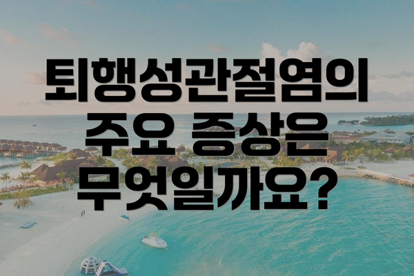퇴행성관절염의 주요 증상은 무엇일까요?
