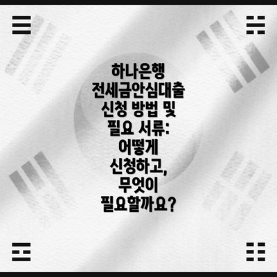 하나은행 전세금안심대출 신청 방법 및 필요 서류: 어떻게 신청하고, 무엇이 필요할까요?
