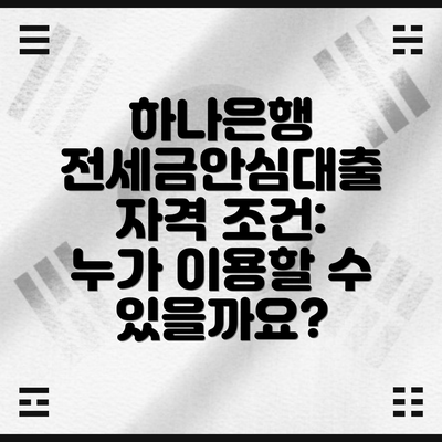 하나은행 전세금안심대출 자격 조건: 누가 이용할 수 있을까요?