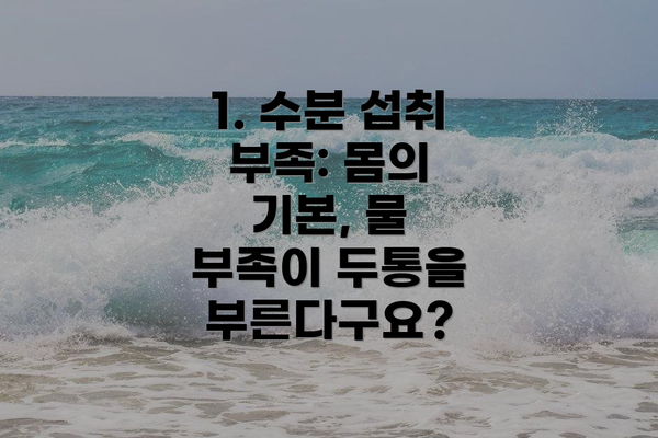 1. 수분 섭취 부족: 몸의 기본, 물 부족이 두통을 부른다구요?