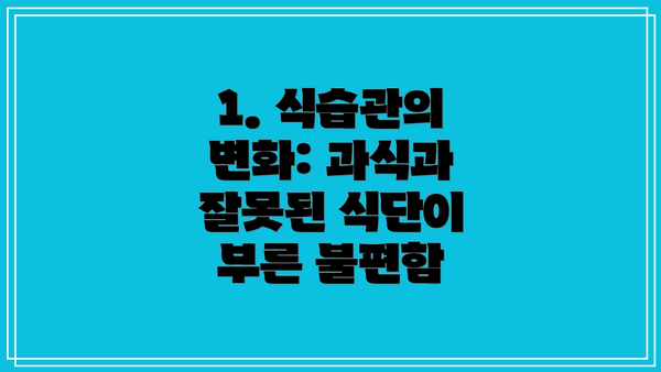 1. 식습관의 변화: 과식과 잘못된 식단이 부른 불편함
