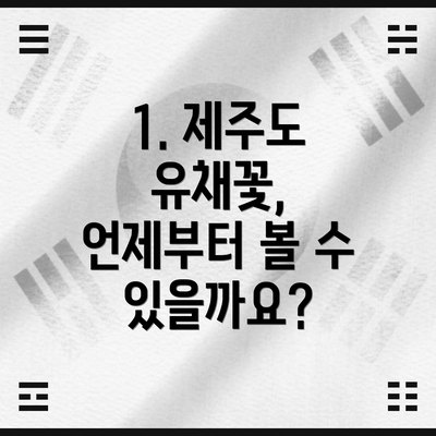1. 제주도 유채꽃, 언제부터 볼 수 있을까요?