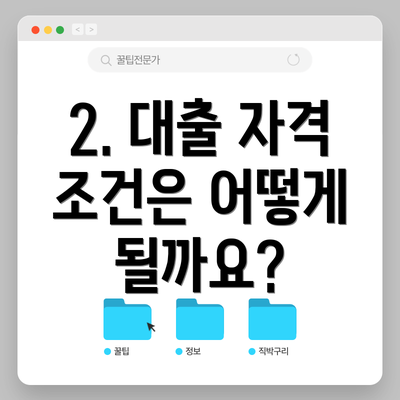 2. 대출 자격 조건은 어떻게 될까요?