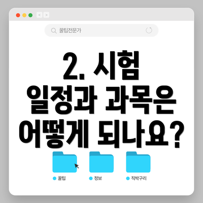 2. 시험 일정과 과목은 어떻게 되나요?
