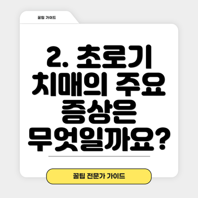 2. 초로기 치매의 주요 증상은 무엇일까요?