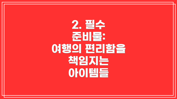 2. 필수 준비물:  여행의 편리함을 책임지는 아이템들