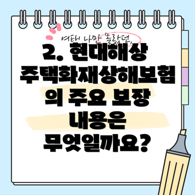 2. 현대해상 주택화재상해보험의 주요 보장 내용은 무엇일까요?