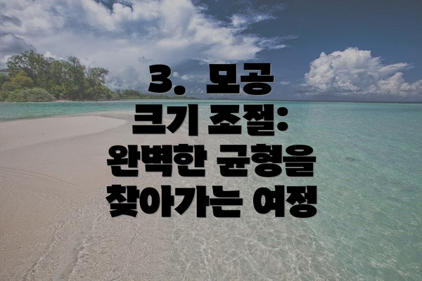 3.  모공 크기 조절: 완벽한 균형을 찾아가는 여정