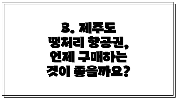 3. 제주도 땡처리 항공권, 언제 구매하는 것이 좋을까요?