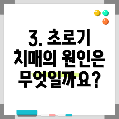 3. 초로기 치매의 원인은 무엇일까요?