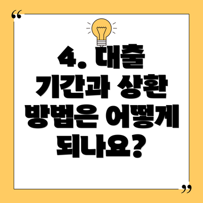 4. 대출 기간과 상환 방법은 어떻게 되나요?