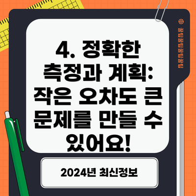 4. 정확한 측정과 계획:  작은 오차도 큰 문제를 만들 수 있어요!