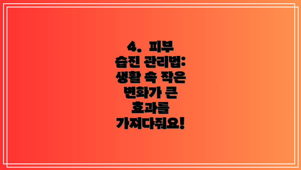 4.  피부 습진 관리법:  생활 속 작은 변화가 큰 효과를 가져다줘요!