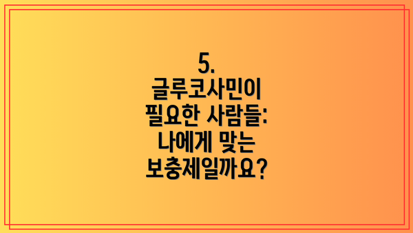 5. 글루코사민이 필요한 사람들: 나에게 맞는 보충제일까요?