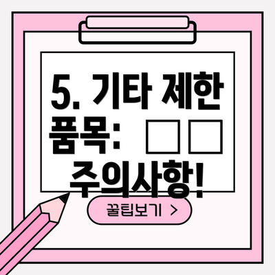 5. 기타 제한 품목:  ⚠️  주의사항!