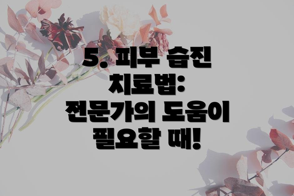 5. 피부 습진 치료법:  전문가의 도움이 필요할 때!