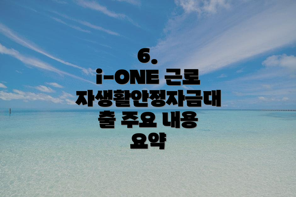 6.  i-ONE 근로자생활안정자금대출 주요 내용 요약