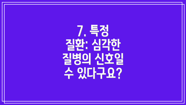 7. 특정 질환: 심각한 질병의 신호일 수 있다구요?