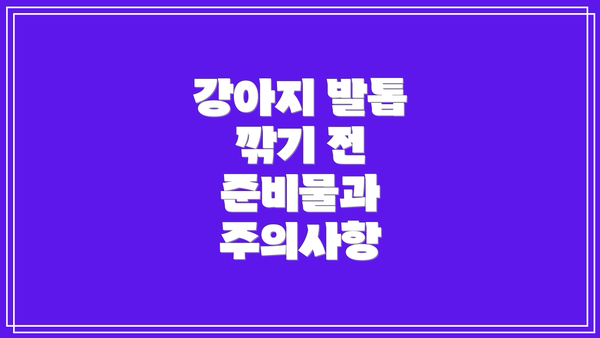 강아지 발톱 깎기 전 준비물과 주의사항