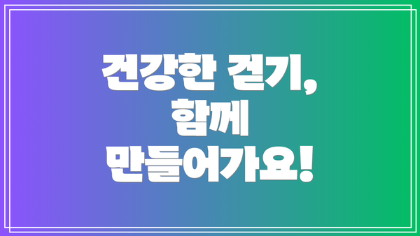 건강한 걷기, 함께 만들어가요!