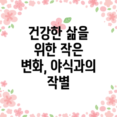 건강한 삶을 위한 작은 변화, 야식과의 작별