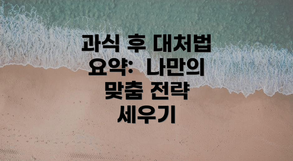 과식 후 대처법 요약:  나만의 맞춤 전략 세우기