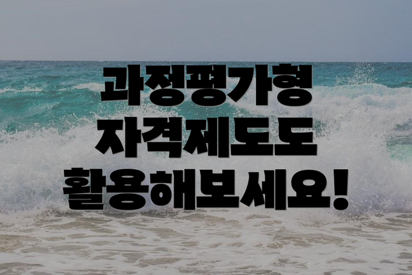 과정평가형 자격제도도 활용해보세요!