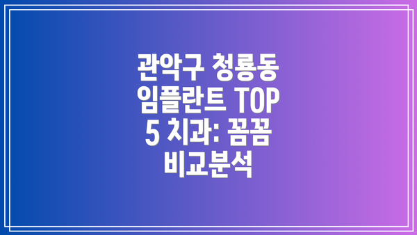 관악구 청룡동 임플란트 TOP 5 치과: 꼼꼼 비교분석