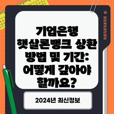 기업은행 햇살론뱅크 상환 방법 및 기간: 어떻게 갚아야 할까요?