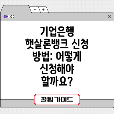 기업은행 햇살론뱅크 신청 방법: 어떻게 신청해야 할까요?