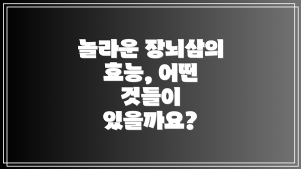 놀라운 장뇌삼의 효능, 어떤 것들이 있을까요?
