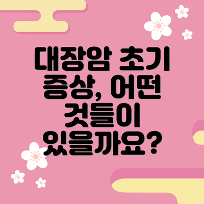 대장암 초기 증상, 어떤 것들이 있을까요?