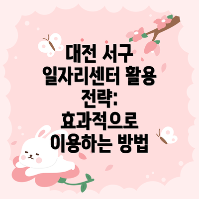 대전 서구 일자리센터 활용 전략: 효과적으로 이용하는 방법