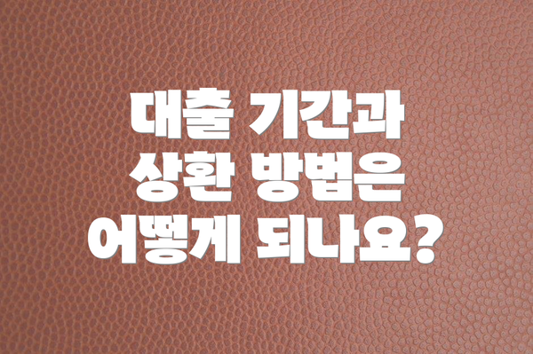 대출 기간과 상환 방법은 어떻게 되나요?