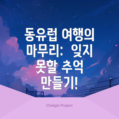동유럽 여행의 마무리:  잊지 못할 추억 만들기!
