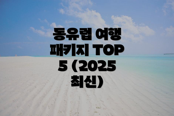 동유럽 여행 패키지 TOP 5 (2025 최신)
