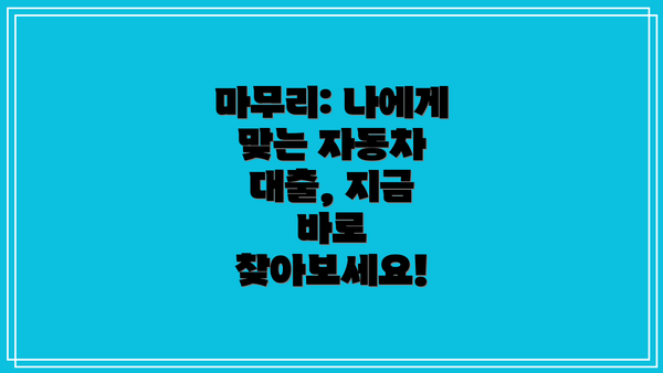 마무리: 나에게 맞는 자동차 대출, 지금 바로 찾아보세요!