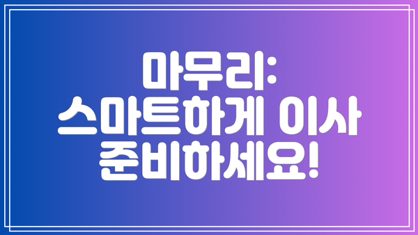 마무리:  스마트하게 이사 준비하세요!
