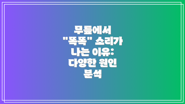 무릎에서 "똑똑" 소리가 나는 이유: 다양한 원인 분석
