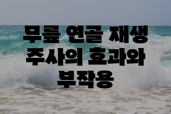 무릎 연골 재생 주사의 효과와 부작용